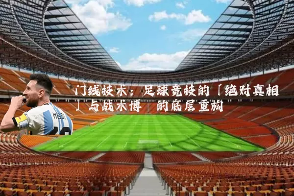 门线技术:足球竞技的「绝对真相」与战术博弈的底层重构