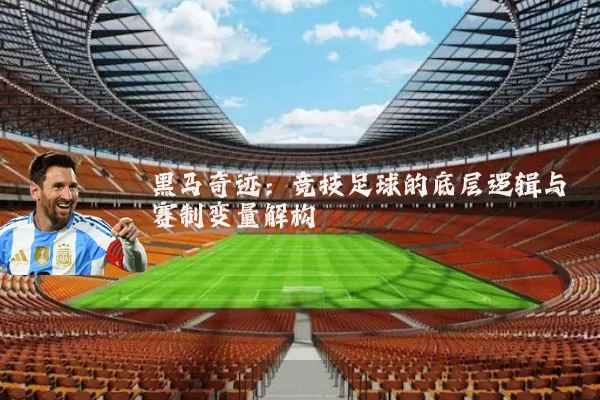 黑马奇迹:竞技足球的底层逻辑与赛制变量解构
