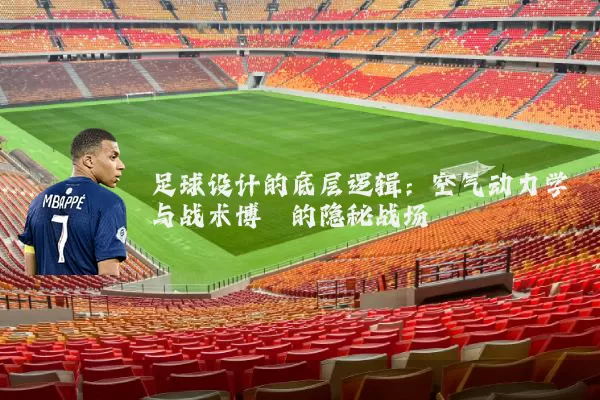 足球设计的底层逻辑：空气动力学与战术博弈的隐秘战场